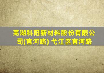 芜湖科阳新材料股份有限公司(官河路) 弋江区官河路